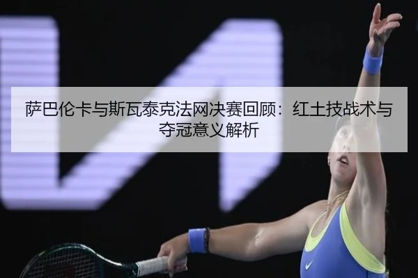 sa-ba-lun-ka-yu-si-wa-tai-ke-fa-wang-jue-sai-hui-gu-hong-tu-ji-zhan-shu-yu-duo-guan-yi-yi-jie-xi-2-411.jpg